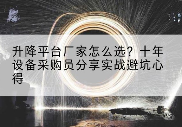 滦南升降平台厂家-怎么选？十年设备采购员分享实战避坑心得