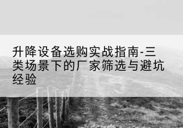 滦南移动式升降机厂家推荐-升降设备选购实战指南-三类场景下的厂家筛选与避坑经验